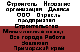 Строитель › Название организации ­ Делиса, ООО › Отрасль предприятия ­ Строительство › Минимальный оклад ­ 1 - Все города Работа » Вакансии   . Приморский край,Находка г.